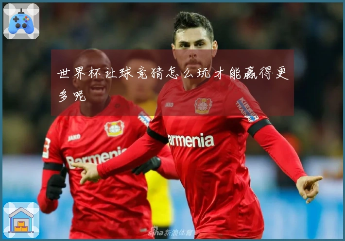 世界杯让球竞猜怎么玩才能赢得更多呢
