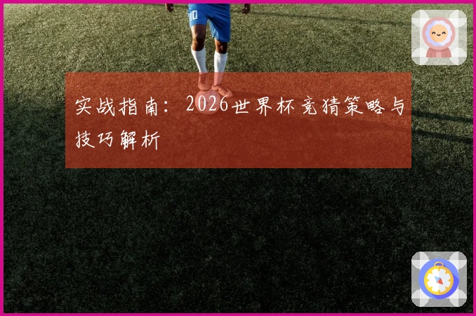 实战指南：2026世界杯竞猜策略与技巧解析