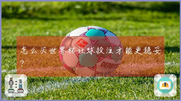 怎么买世界杯让球投注才能更稳妥？