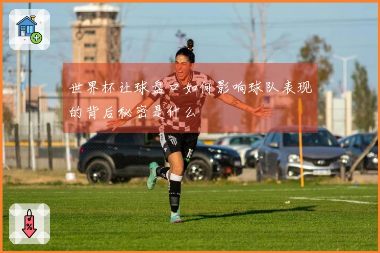 世界杯让球盘口如何影响球队表现的背后秘密是什么