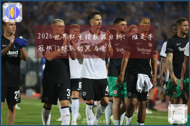 2026世界杯竞猜数据分析：谁是夺冠热门球队的黑马会？
