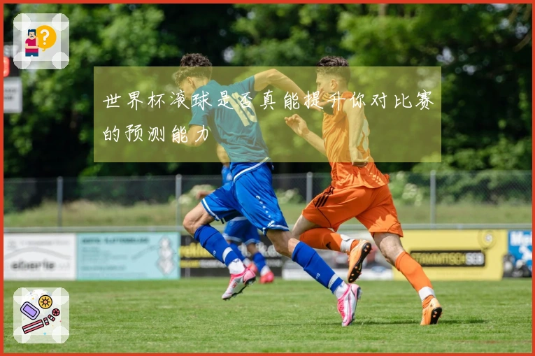 世界杯滚球是否真能提升你对比赛的预测能力
