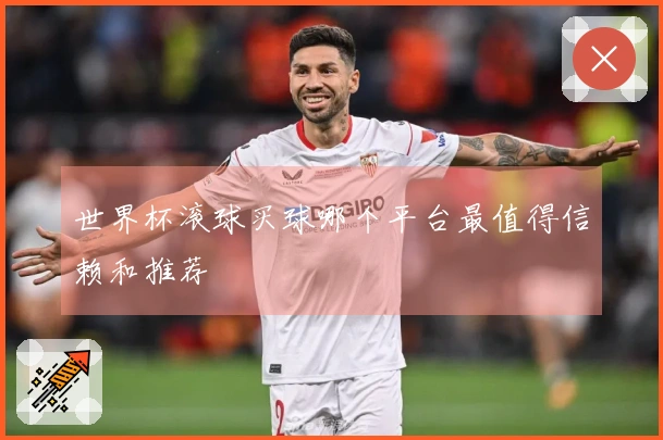 世界杯滚球买球哪个平台最值得信赖和推荐