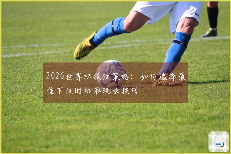 2026世界杯投注策略：如何选择最佳下注时机和玩法技巧